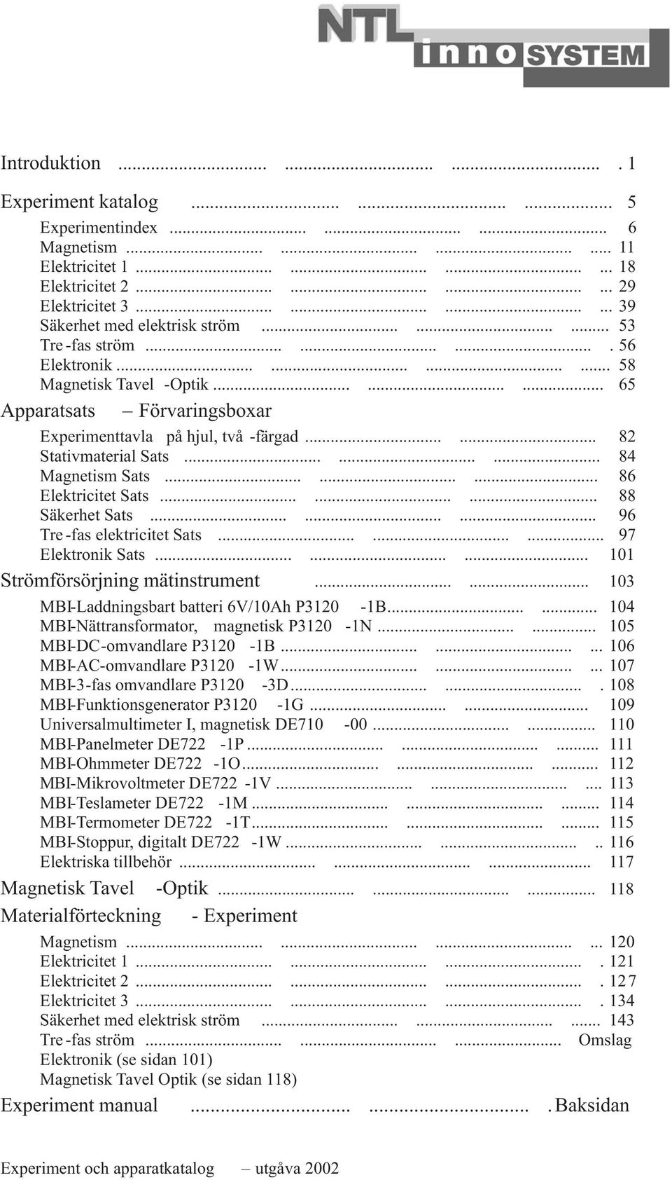 ........ 65 Apparatsats Förvaringsboxar Experimenttavla på hjul, två -färgad...... 82 Stativmaterial Sats......... 84 Magnetism Sats......... 86 Elektricitet Sats......... 88 Säkerhet Sats.