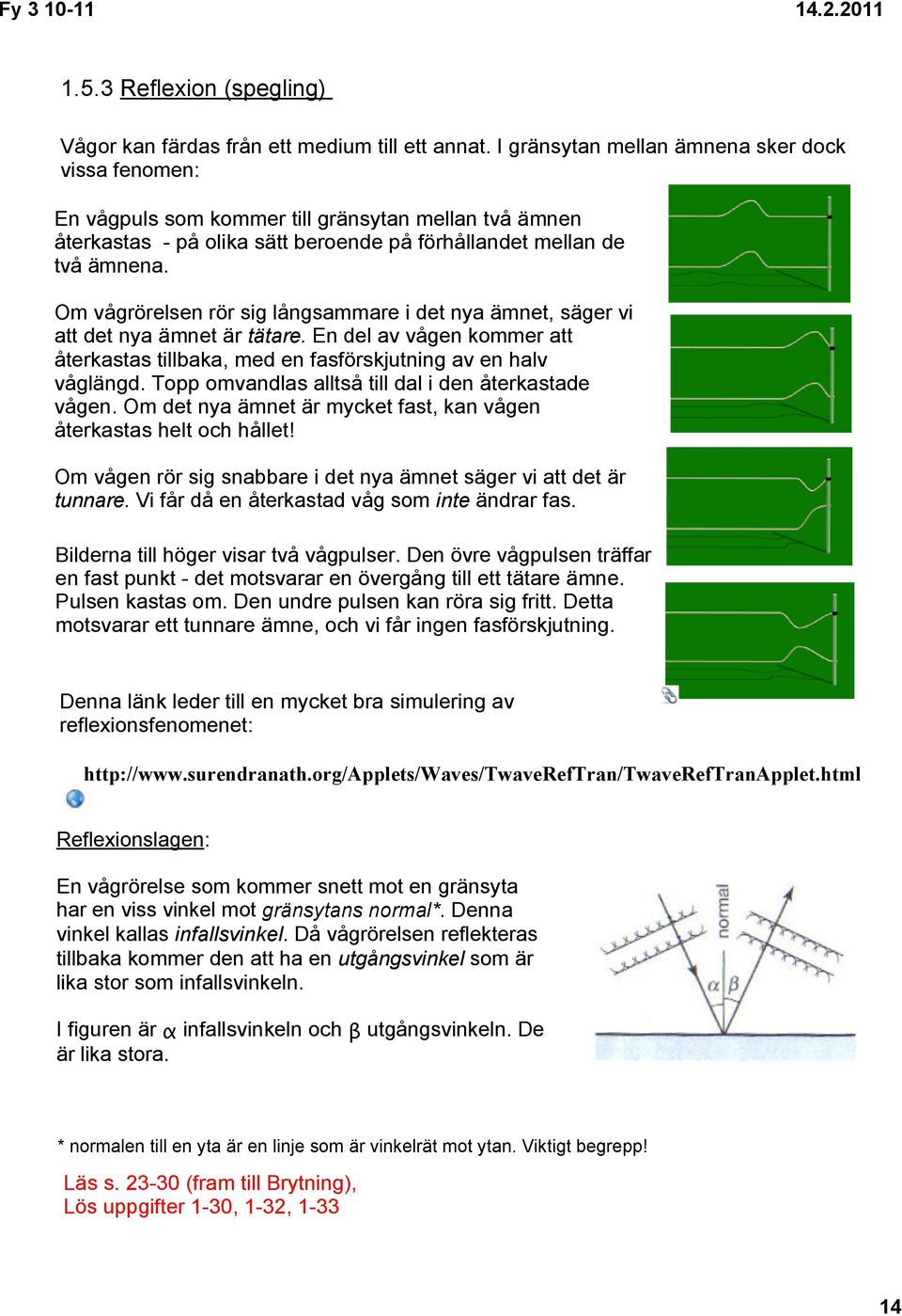 Om vågrörelsen rör sig långsammare i det nya ämnet, säger vi att det nya ämnet är tätare. En del av vågen kommer att återkastas tillbaka, med en fasförskjutning av en halv våglängd.