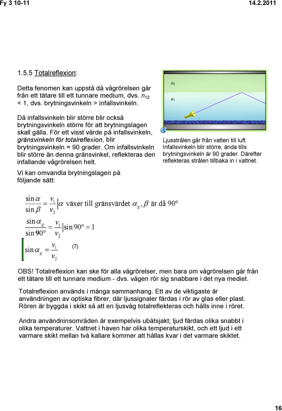 För ett visst värde på infallsvinkeln, gränsvinkeln för totalreflexion, blir brytningsvinkeln = 90 grader.