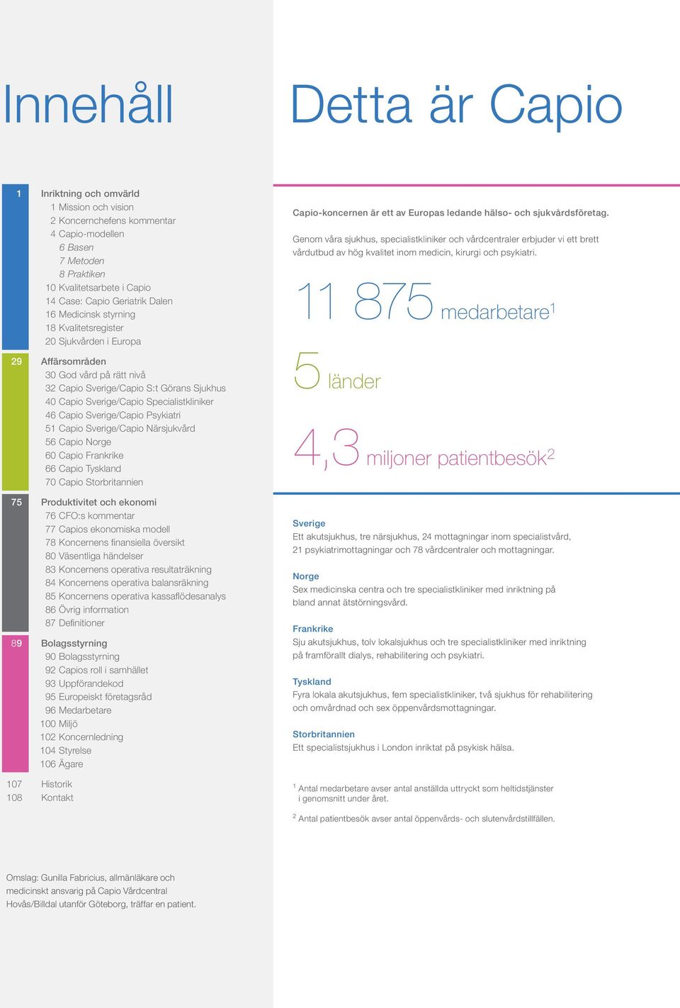 46 Capio Sverige/Capio Psykiatri 51 Capio Sverige/Capio Närsjukvård 56 Capio Norge 60 Capio Frankrike 66 Capio Tyskland 70 Capio Storbritannien 75 Produktivitet och ekonomi 76 CFO:s kommentar 77