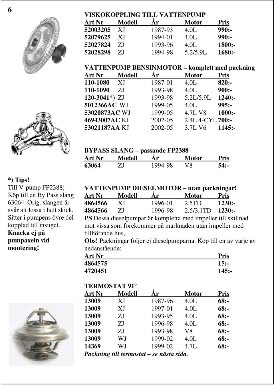 0L 995:- 53020873AC WJ 1999-05 4.7L V8 1000:- 46943007AC KJ 2002-05 2.4L 4-CYL 700:- 53021187AA KJ 2002-05 3.7L V6 1145:- BYPASS SLANG passande FP2388 63064 ZJ 1994-98 V8 54:- *) Tips!