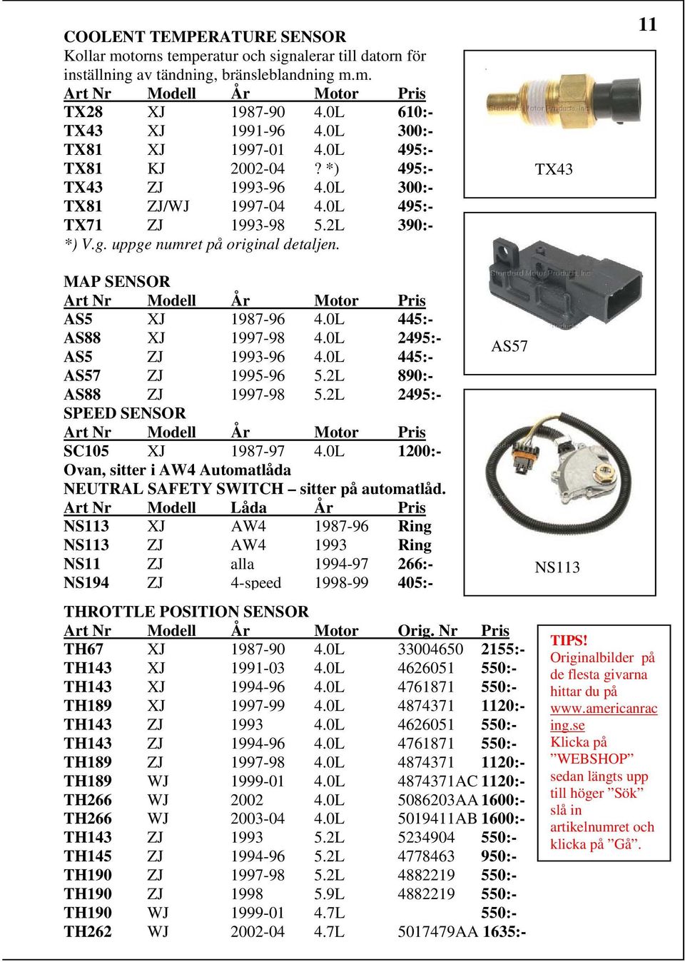 11 MAP SENSOR AS5 XJ 1987-96 4.0L 445:- AS88 XJ 1997-98 4.0L 2495:- AS5 ZJ 1993-96 4.0L 445:- AS57 ZJ 1995-96 5.2L 890:- AS88 ZJ 1997-98 5.2L 2495:- SPEED SENSOR SC105 XJ 1987-97 4.