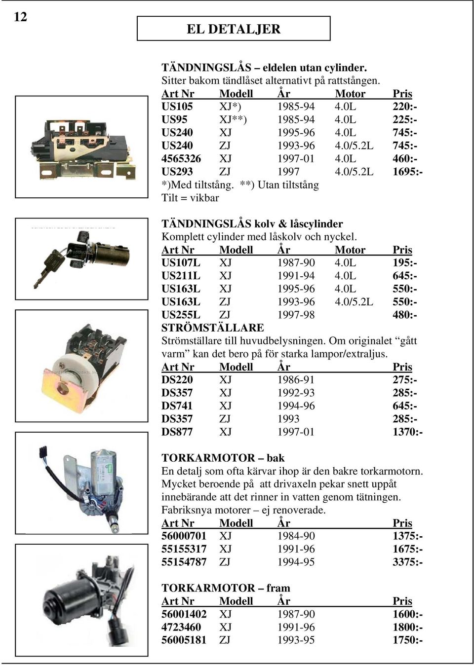 **) Utan tiltstång Tilt = vikbar TÄNDNINGSLÅS kolv & låscylinder Komplett cylinder med låskolv och nyckel. US107L XJ 1987-90 4.0L 195:- US211L XJ 1991-94 4.0L 645:- US163L XJ 1995-96 4.