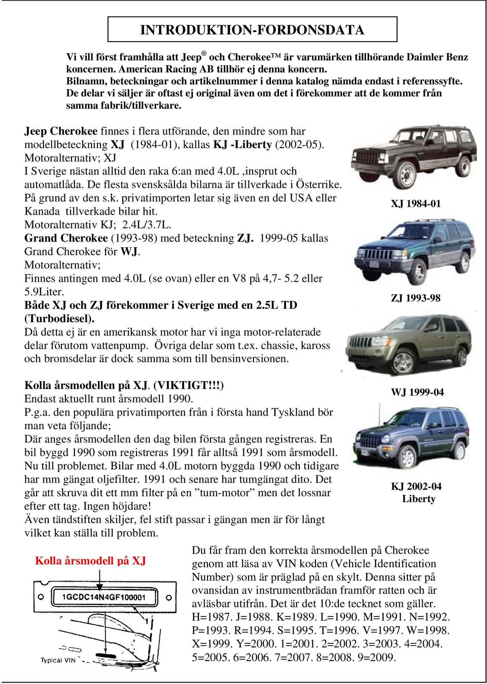 Jeep Cherokee finnes i flera utförande, den mindre som har modellbeteckning XJ (1984-01), kallas KJ -Liberty (2002-05). Motoralternativ; XJ I Sverige nästan alltid den raka 6:an med 4.