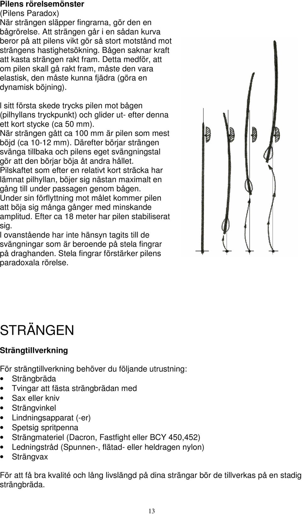 Detta medför, att om pilen skall gå rakt fram, måste den vara elastisk, den måste kunna fjädra (göra en dynamisk böjning).