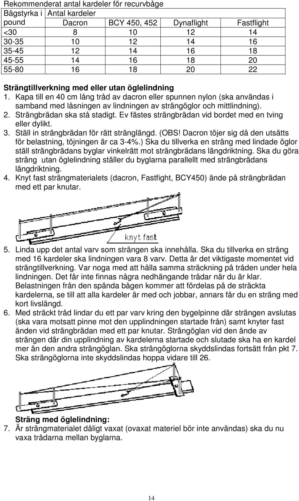 2. Strängbrädan ska stå stadigt. Ev fästes strängbrädan vid bordet med en tving eller dylikt. 3. Ställ in strängbrädan för rätt stränglängd. (OBS!