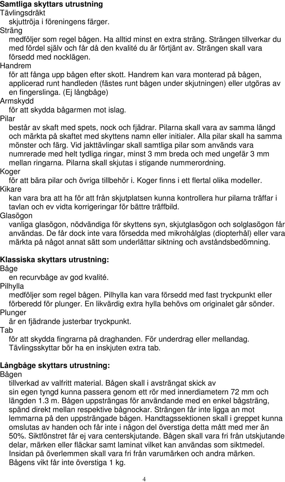 Handrem kan vara monterad på bågen, applicerad runt handleden (fästes runt bågen under skjutningen) eller utgöras av en fingerslinga. (Ej långbåge) Armskydd för att skydda bågarmen mot islag.