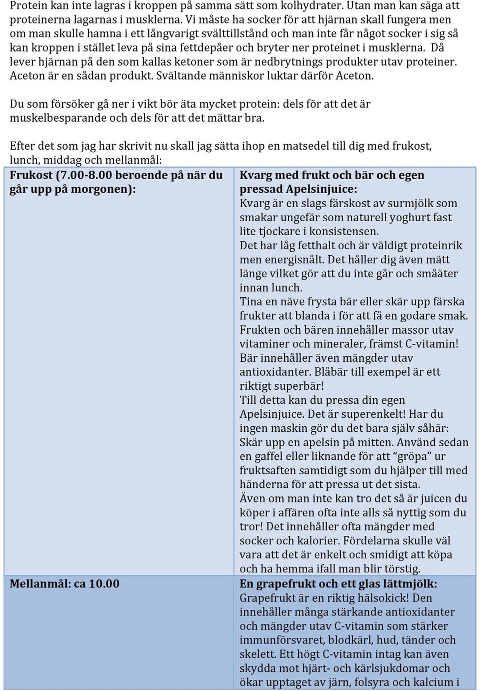 bryter ner proteinet i musklerna. Då lever hjärnan på den som kallas ketoner som är nedbrytnings produkter utav proteiner. Aceton är en sådan produkt. Svältande människor luktar därför Aceton.