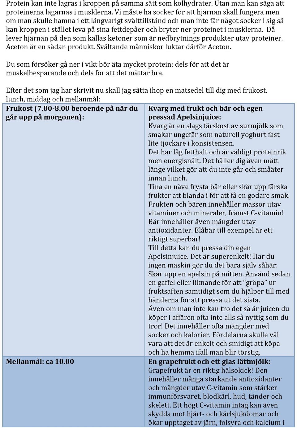 bryter ner proteinet i musklerna. Då lever hjärnan på den som kallas ketoner som är nedbrytnings produkter utav proteiner. Aceton är en sådan produkt. Svältande människor luktar därför Aceton.