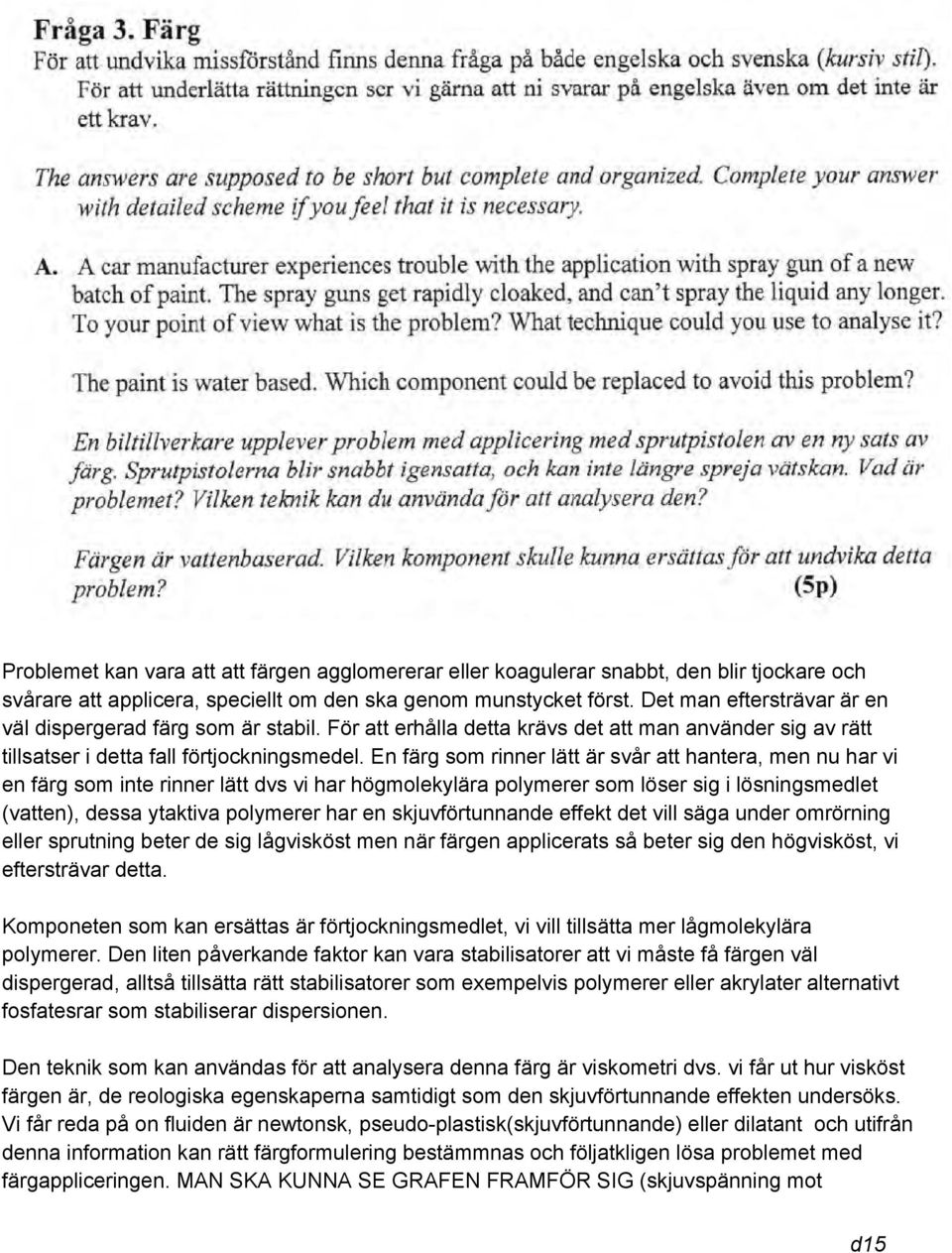 En färg som rinner lätt är svår att hantera, men nu har vi en färg som inte rinner lätt dvs vi har högmolekylära polymerer som löser sig i lösningsmedlet (vatten), dessa ytaktiva polymerer har en