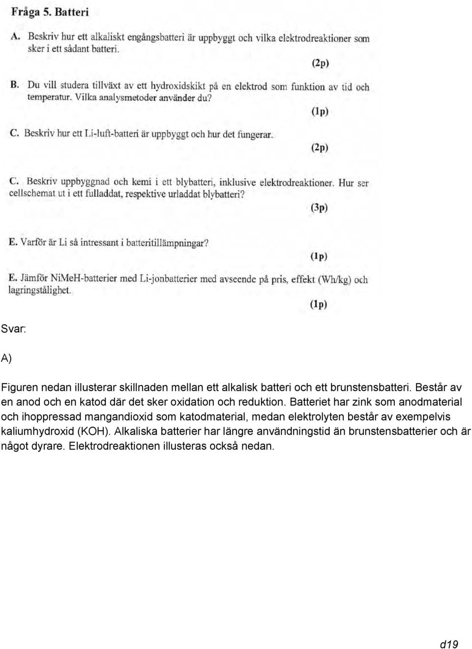 Batteriet har zink som anodmaterial och ihoppressad mangandioxid som katodmaterial, medan elektrolyten består av