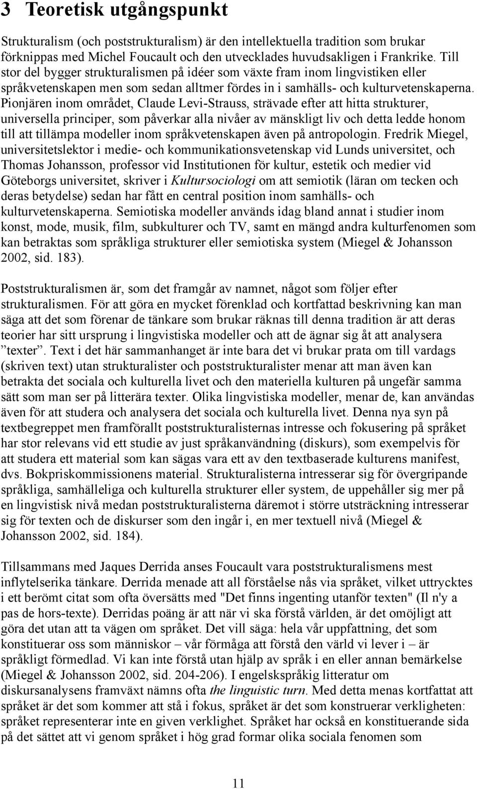 Pionjären inom området, Claude Levi-Strauss, strävade efter att hitta strukturer, universella principer, som påverkar alla nivåer av mänskligt liv och detta ledde honom till att tillämpa modeller