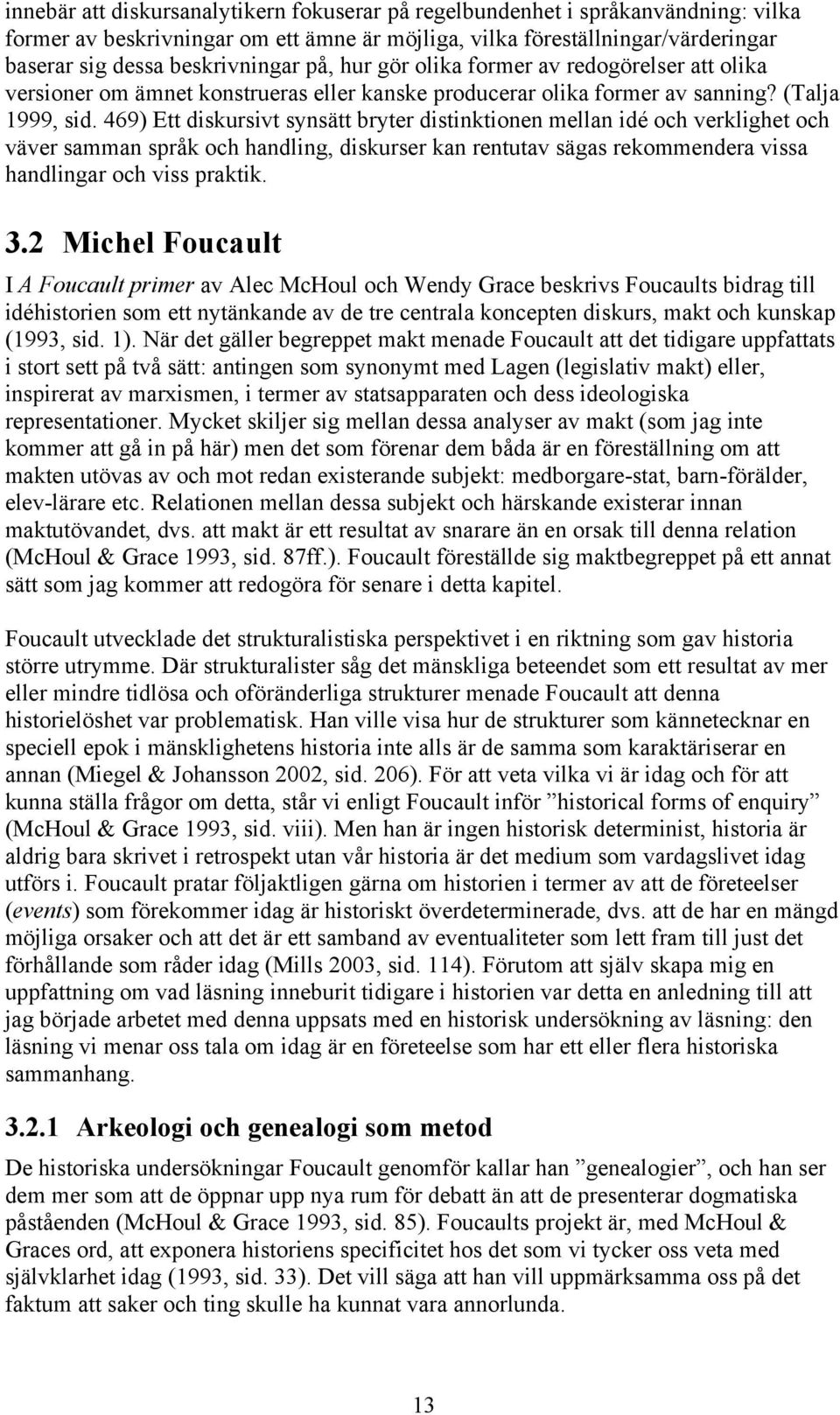 469) Ett diskursivt synsätt bryter distinktionen mellan idé och verklighet och väver samman språk och handling, diskurser kan rentutav sägas rekommendera vissa handlingar och viss praktik. 3.