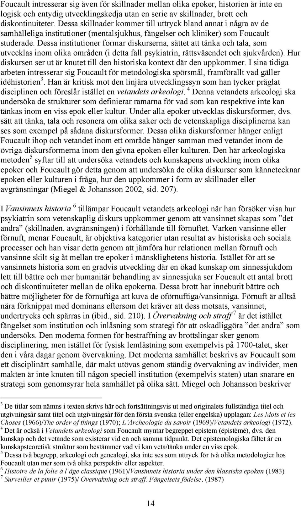 Dessa institutioner formar diskurserna, sättet att tänka och tala, som utvecklas inom olika områden (i detta fall psykiatrin, rättsväsendet och sjukvården).