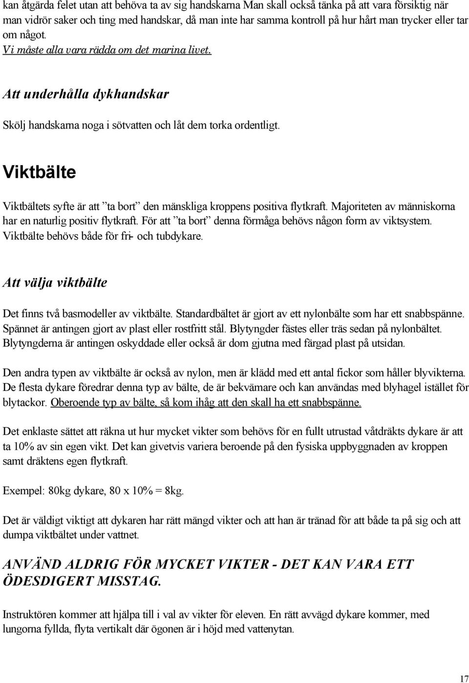 Viktbälte Viktbältets syfte är att ta bort den mänskliga kroppens positiva flytkraft. Majoriteten av människorna har en naturlig positiv flytkraft.