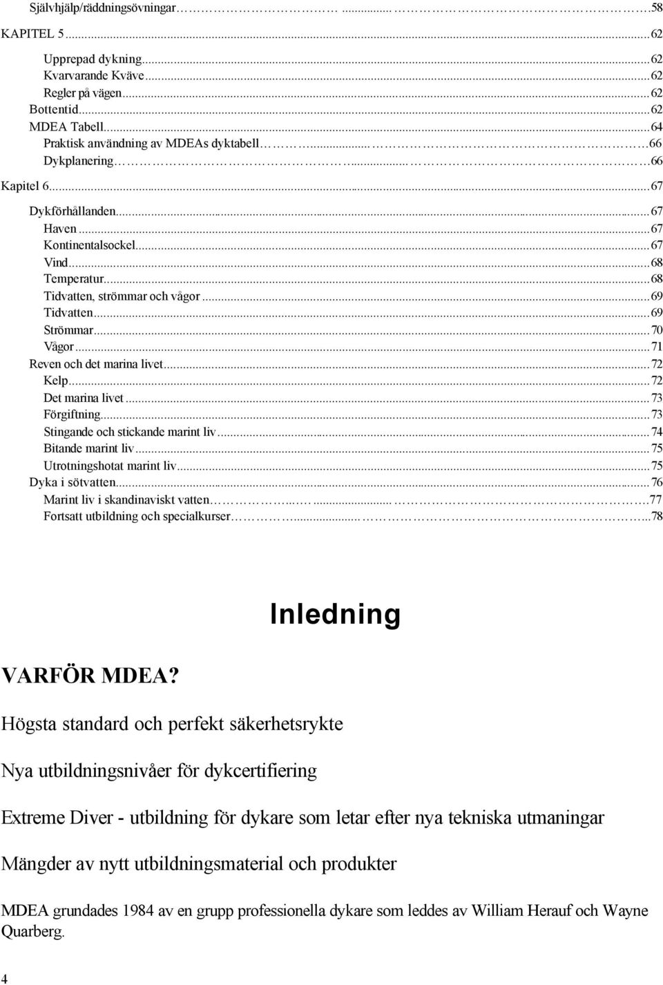 ..71 Reven och det marina livet...72 Kelp...72 Det marina livet...73 Förgiftning...73 Stingande och stickande marint liv...74 Bitande marint liv...75 Utrotningshotat marint liv...75 Dyka i sötvatten.