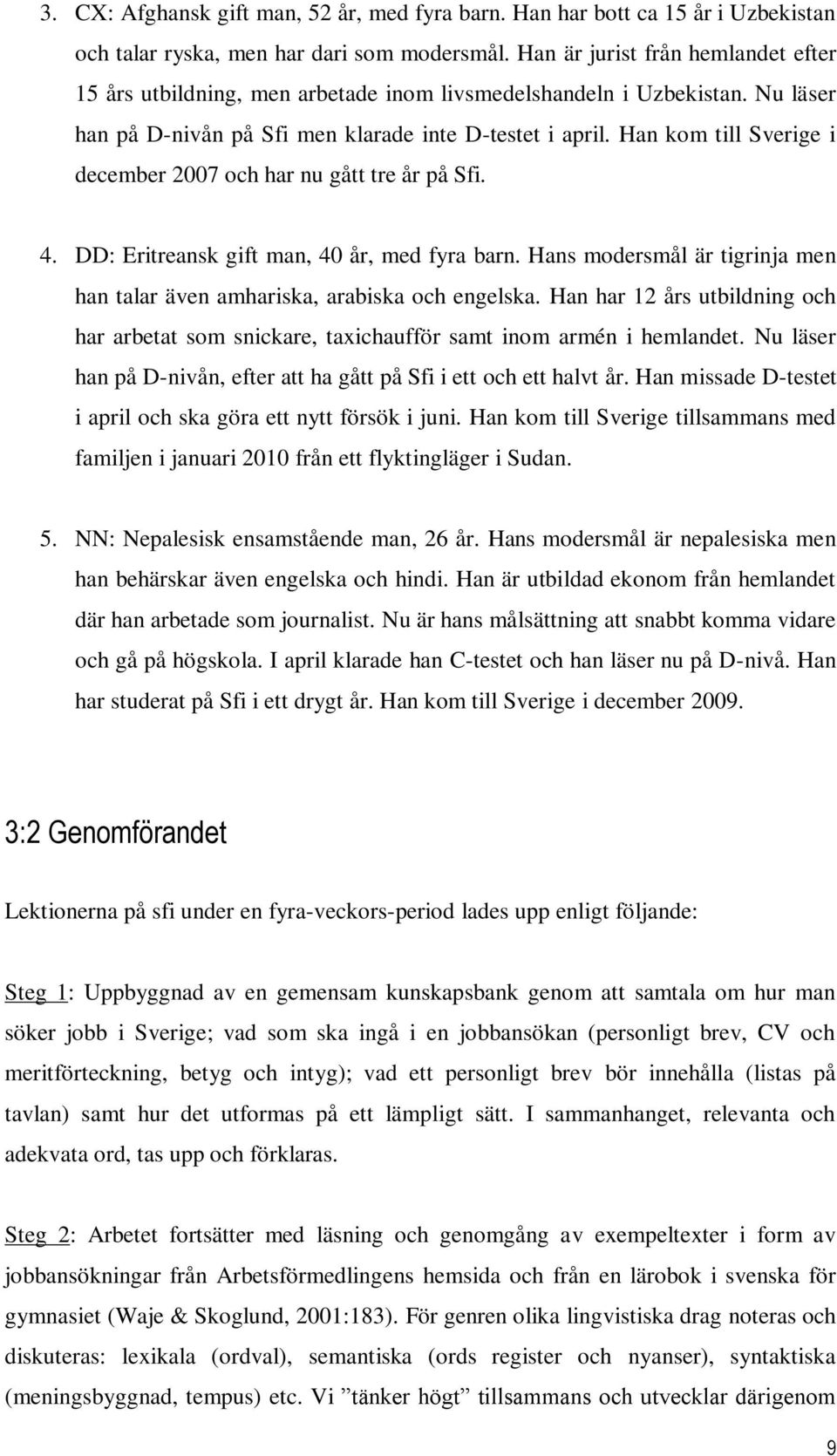 Han kom till Sverige i december 2007 och har nu gått tre år på Sfi. 4. DD: Eritreansk gift man, 40 år, med fyra barn. Hans modersmål är tigrinja men han talar även amhariska, arabiska och engelska.