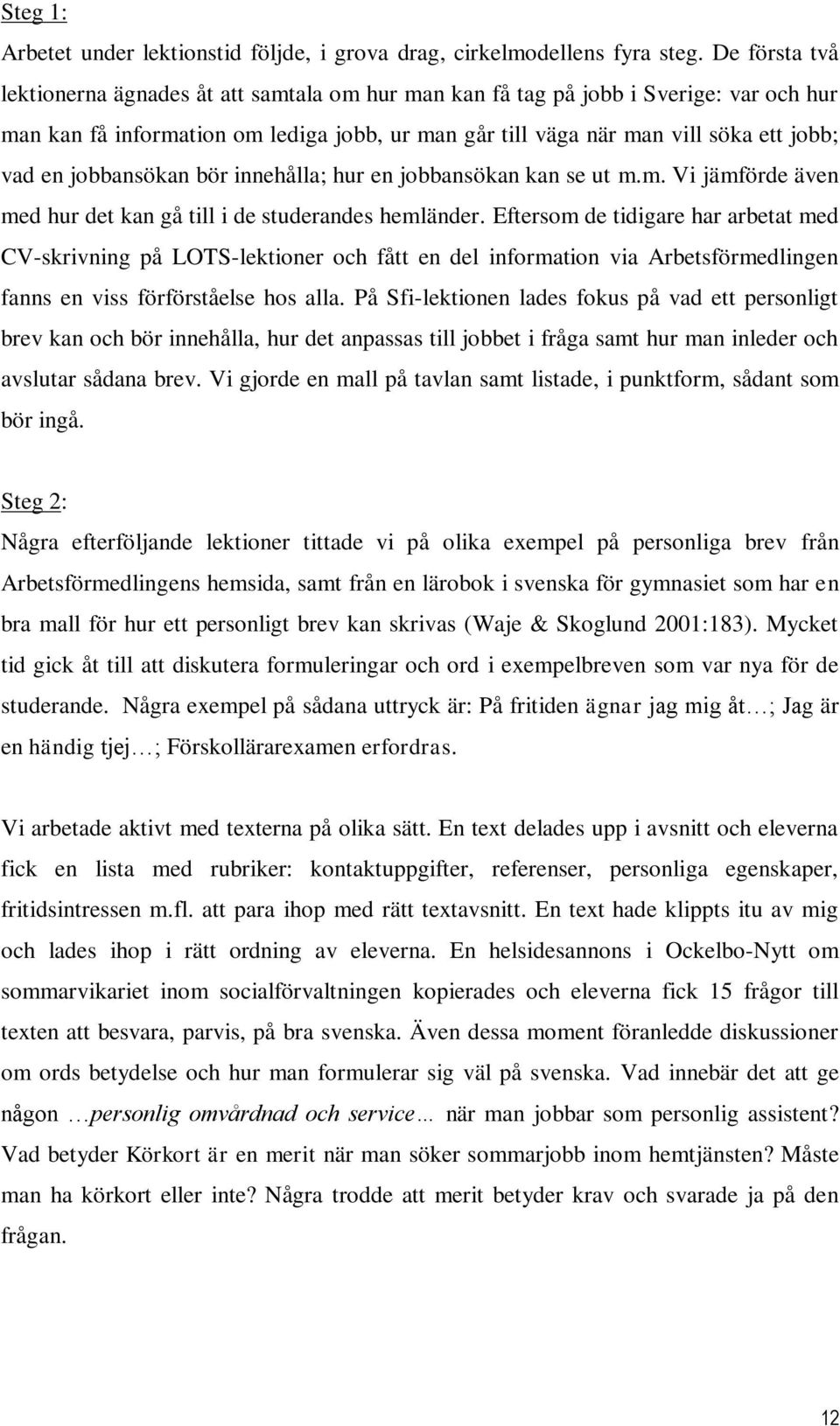 jobbansökan bör innehålla; hur en jobbansökan kan se ut m.m. Vi jämförde även med hur det kan gå till i de studerandes hemländer.