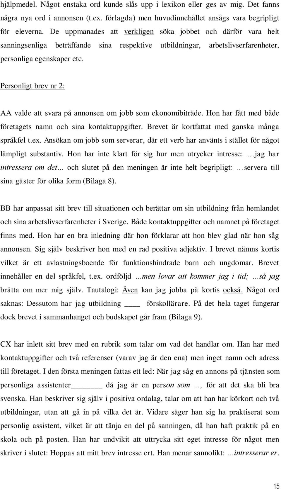 Personligt brev nr 2: AA valde att svara på annonsen om jobb som ekonomibiträde. Hon har fått med både företagets namn och sina kontaktuppgifter. Brevet är kortfattat med ganska många språkfel t.ex.