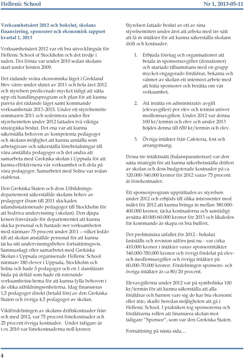 Det rådande svåra ekonomiska läget i Grekland blev värre under slutet av 2011 och hela året 2012 och styrelsen predicerade mycket tidigt att sätta upp ett handlingsprogram och plan för att kunna