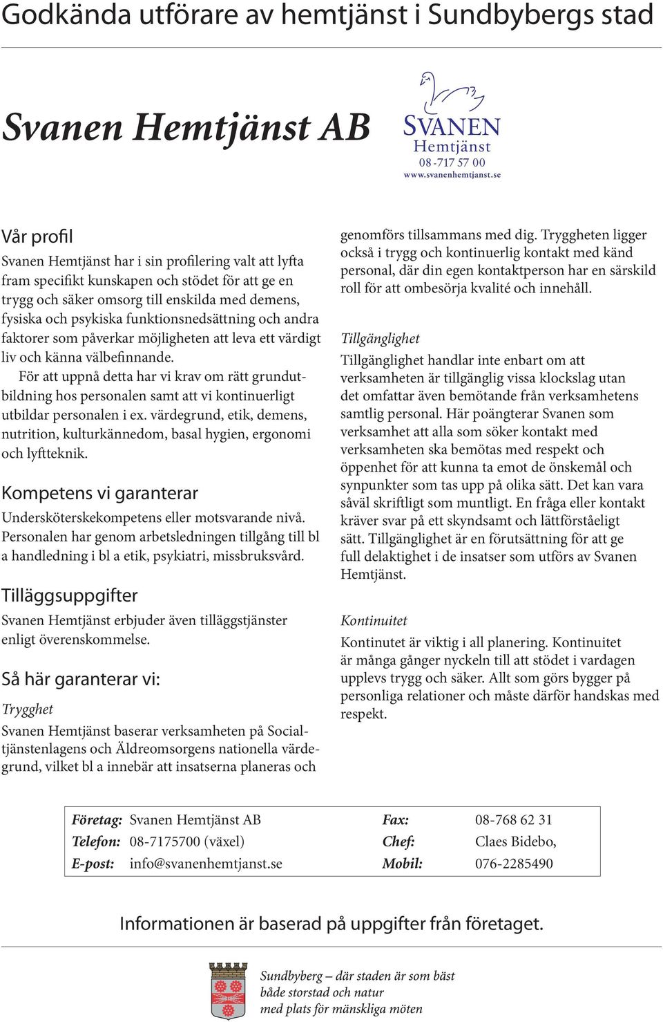 För att uppnå detta har vi krav om rätt grundutbildning hos personalen samt att vi kontinuerligt utbildar personalen i ex.