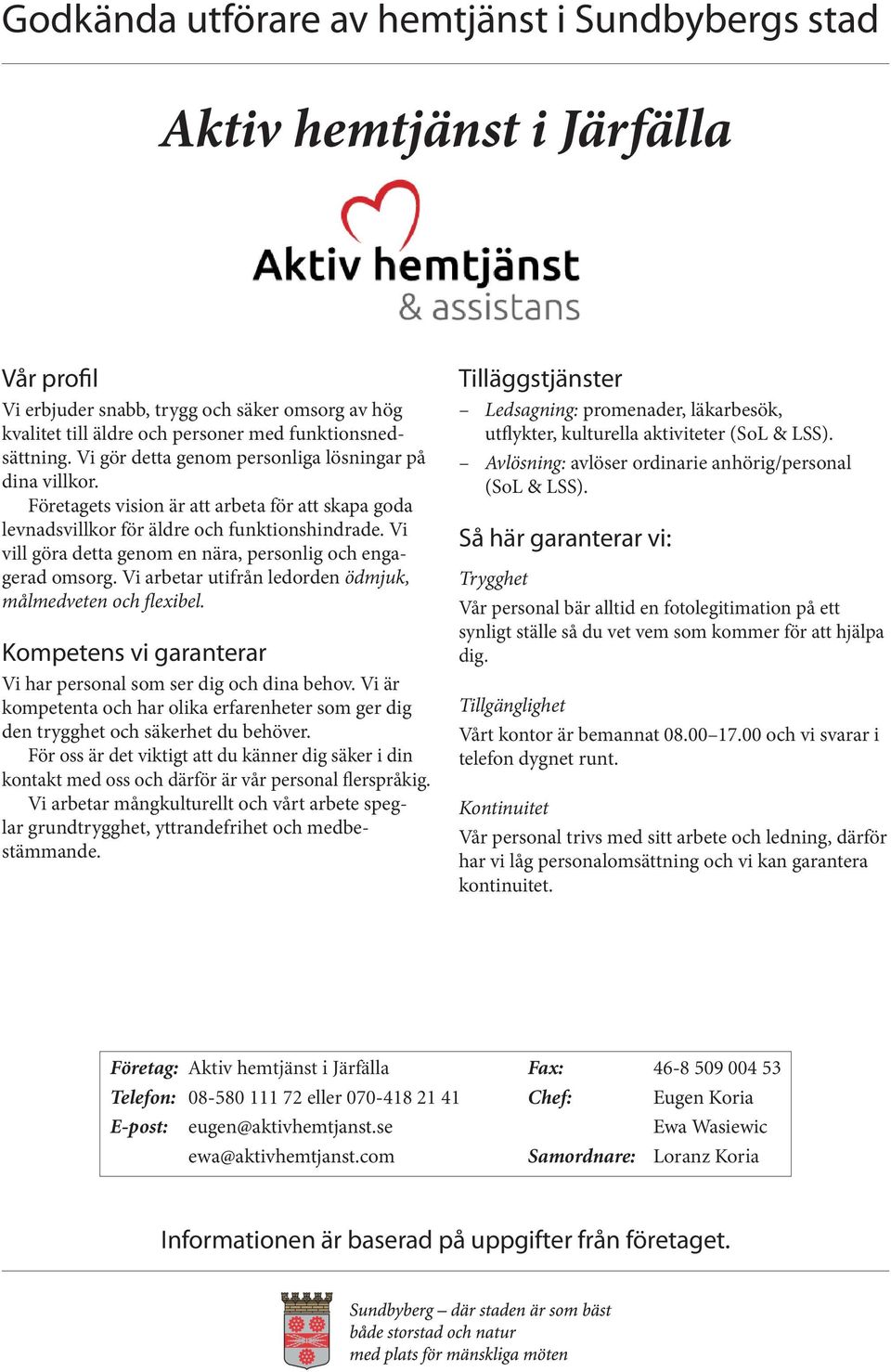 Vi arbetar utifrån ledorden ödmjuk, målmedveten och flexibel. Vi har personal som ser dig och dina behov. Vi är kompetenta och har olika erfarenheter som ger dig den trygghet och säkerhet du behöver.