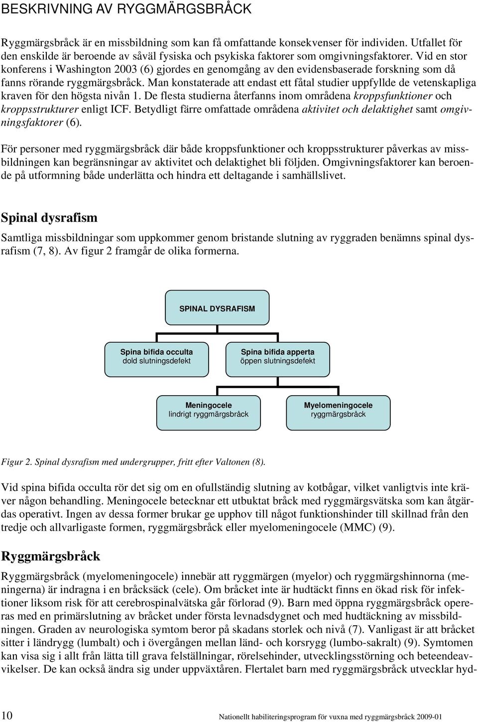 Vid en stor konferens i Washington 2003 (6) gjordes en genomgång av den evidensbaserade forskning som då fanns rörande ryggmärgsbråck.