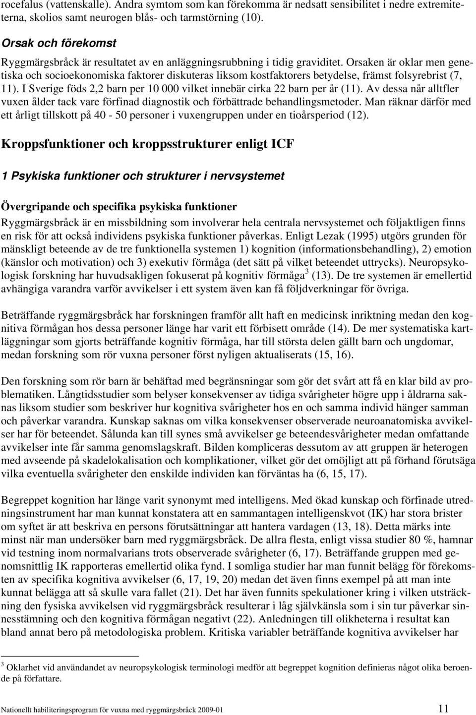 Orsaken är oklar men genetiska och socioekonomiska faktorer diskuteras liksom kostfaktorers betydelse, främst folsyrebrist (7, 11).