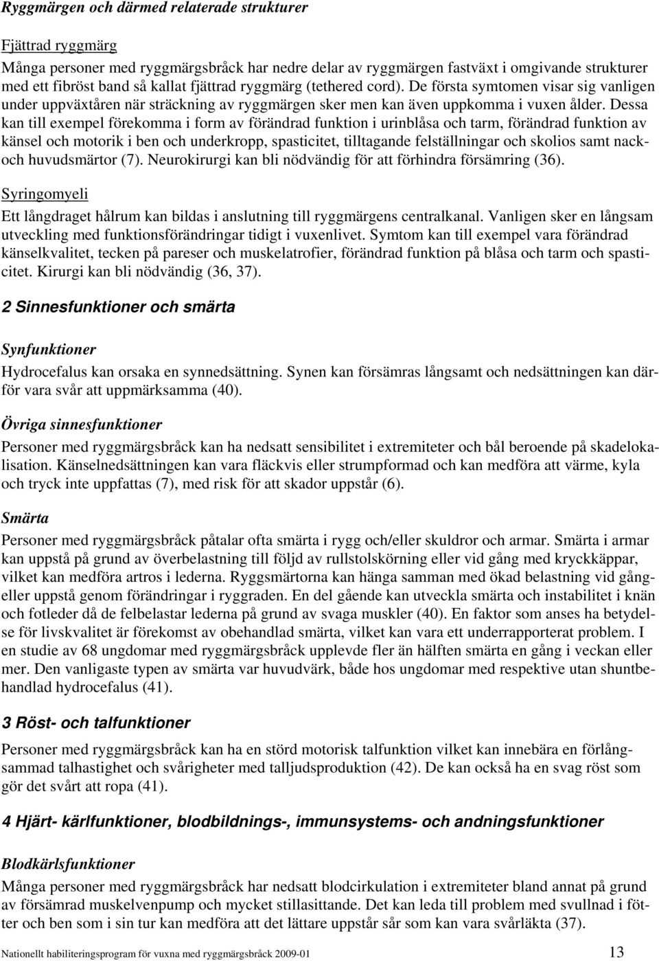 Dessa kan till exempel förekomma i form av förändrad funktion i urinblåsa och tarm, förändrad funktion av känsel och motorik i ben och underkropp, spasticitet, tilltagande felställningar och skolios