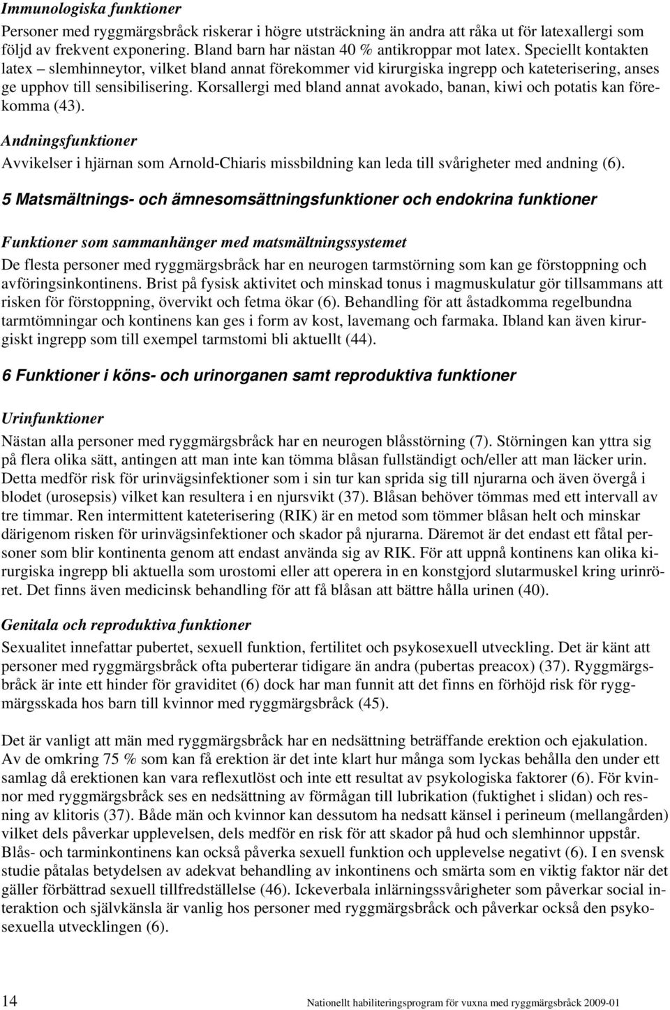 Speciellt kontakten latex slemhinneytor, vilket bland annat förekommer vid kirurgiska ingrepp och kateterisering, anses ge upphov till sensibilisering.