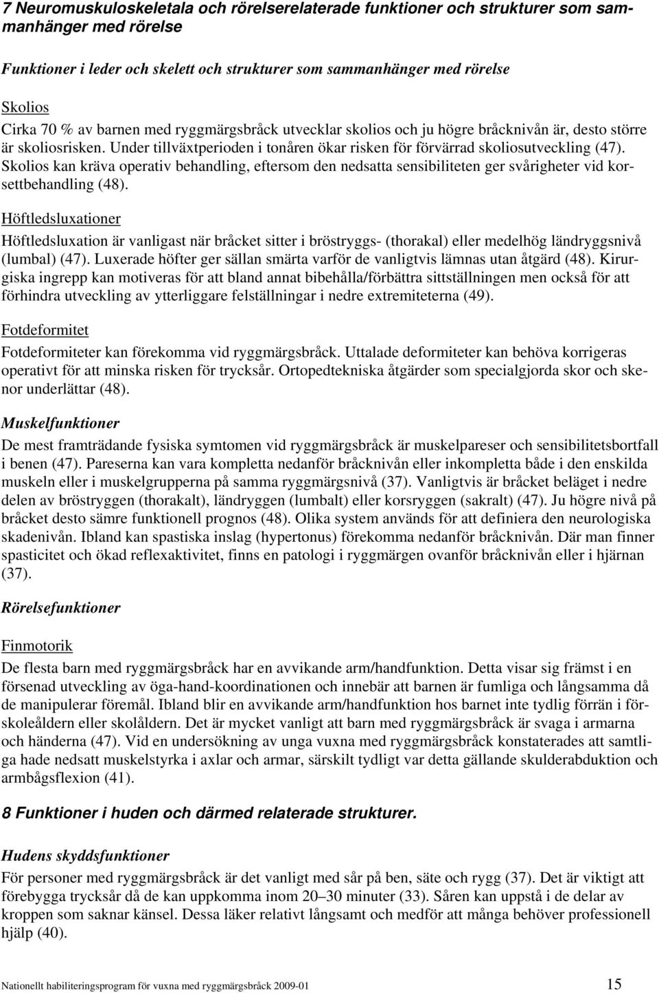 Skolios kan kräva operativ behandling, eftersom den nedsatta sensibiliteten ger svårigheter vid korsettbehandling (48).