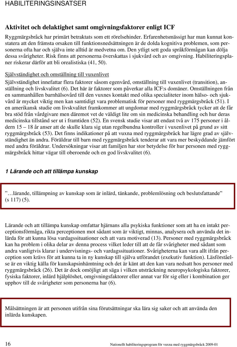 Den ytligt sett goda språkförmågan kan dölja dessa svårigheter. Risk finns att personerna överskattas i sjukvård och av omgivning. Habiliteringsplaner riskerar därför att bli orealistiska (41, 50).