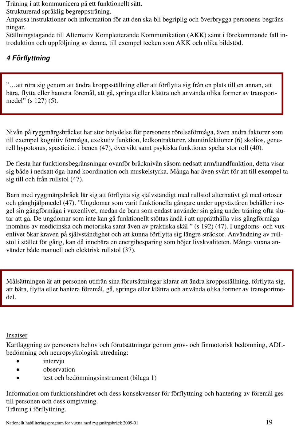 4 Förflyttning att röra sig genom att ändra kroppsställning eller att förflytta sig från en plats till en annan, att bära, flytta eller hantera föremål, att gå, springa eller klättra och använda