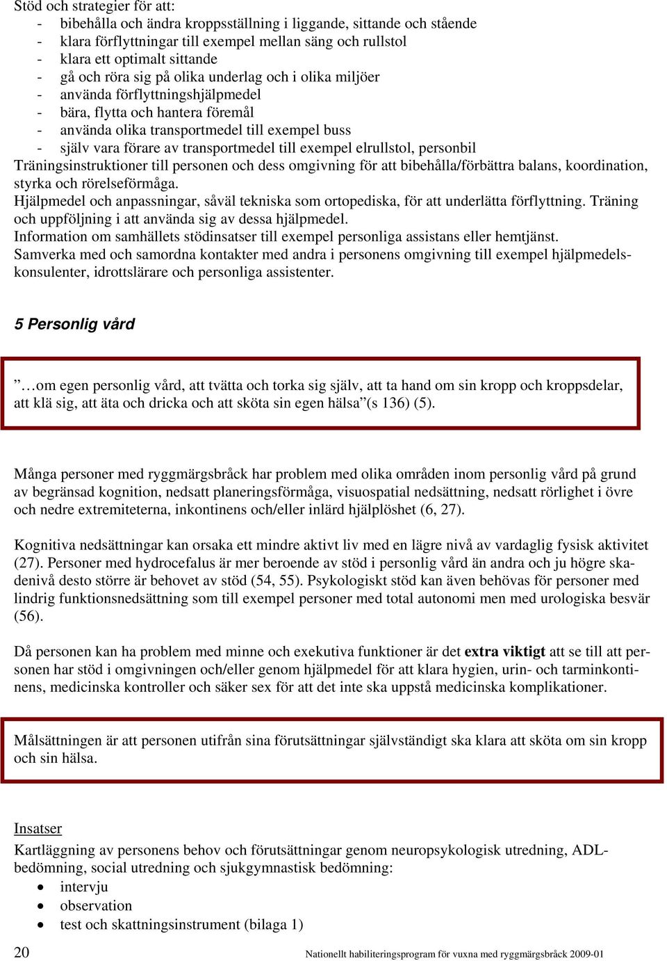 transportmedel till exempel elrullstol, personbil Träningsinstruktioner till personen och dess omgivning för att bibehålla/förbättra balans, koordination, styrka och rörelseförmåga.