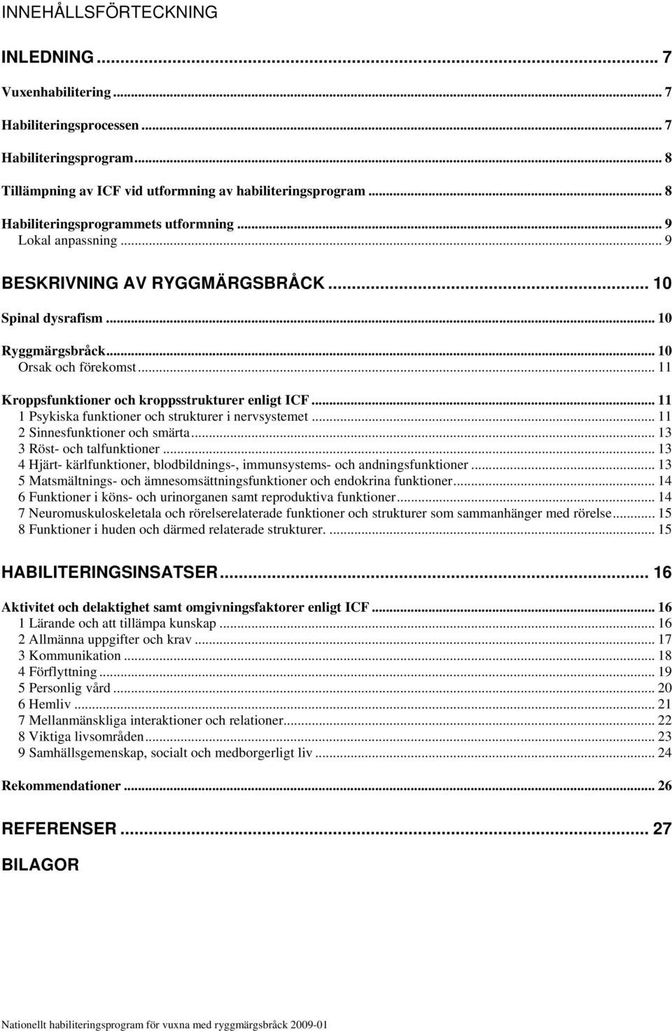 .. 11 Kroppsfunktioner och kroppsstrukturer enligt ICF... 11 1 Psykiska funktioner och strukturer i nervsystemet... 11 2 Sinnesfunktioner och smärta... 13 3 Röst- och talfunktioner.