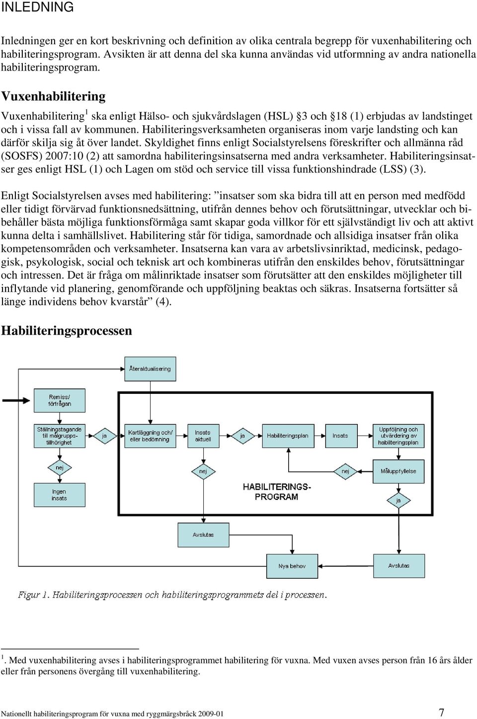 Vuxenhabilitering Vuxenhabilitering 1 ska enligt Hälso- och sjukvårdslagen (HSL) 3 och 18 (1) erbjudas av landstinget och i vissa fall av kommunen.