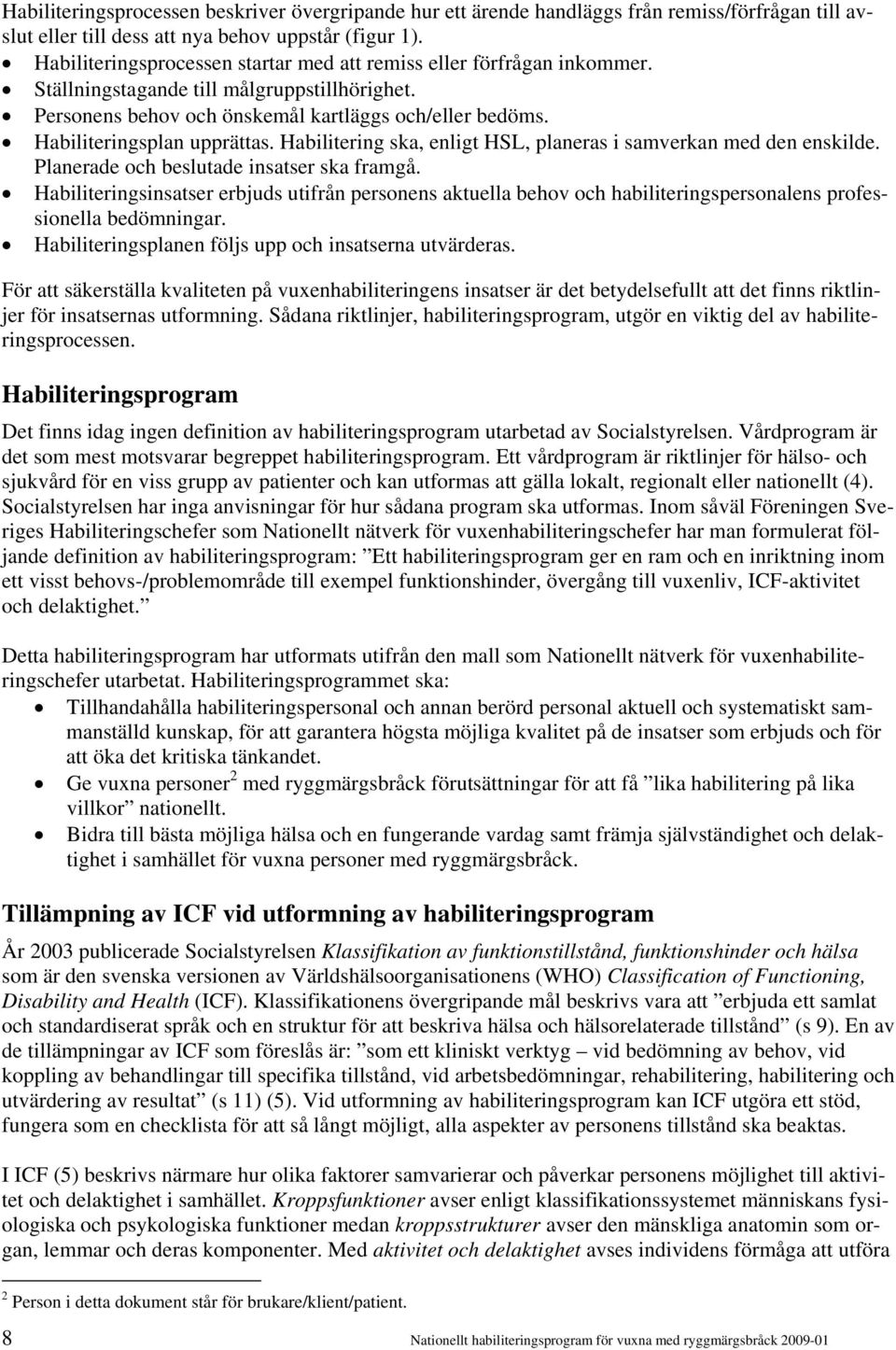 Habiliteringsplan upprättas. Habilitering ska, enligt HSL, planeras i samverkan med den enskilde. Planerade och beslutade insatser ska framgå.