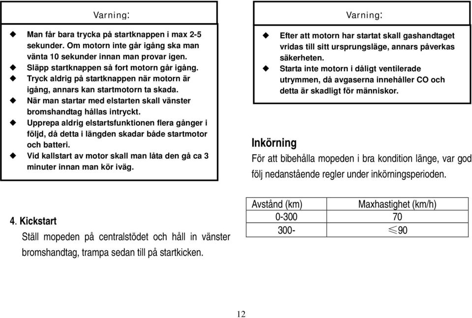 Upprepa aldrig elstartsfunktionen flera gånger i följd, då detta i längden skadar både startmotor och batteri. Vid kallstart av motor skall man låta den gå ca 3 minuter innan man kör iväg. 4.