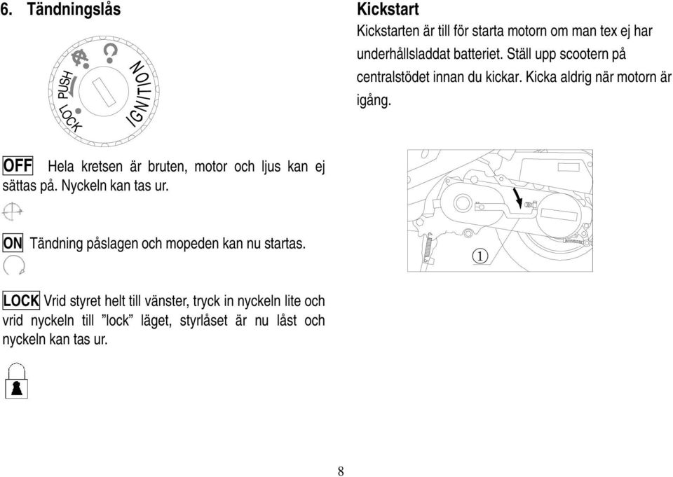 OFF Hela kretsen är bruten, motor och ljus kan ej sättas på. Nyckeln kan tas ur.