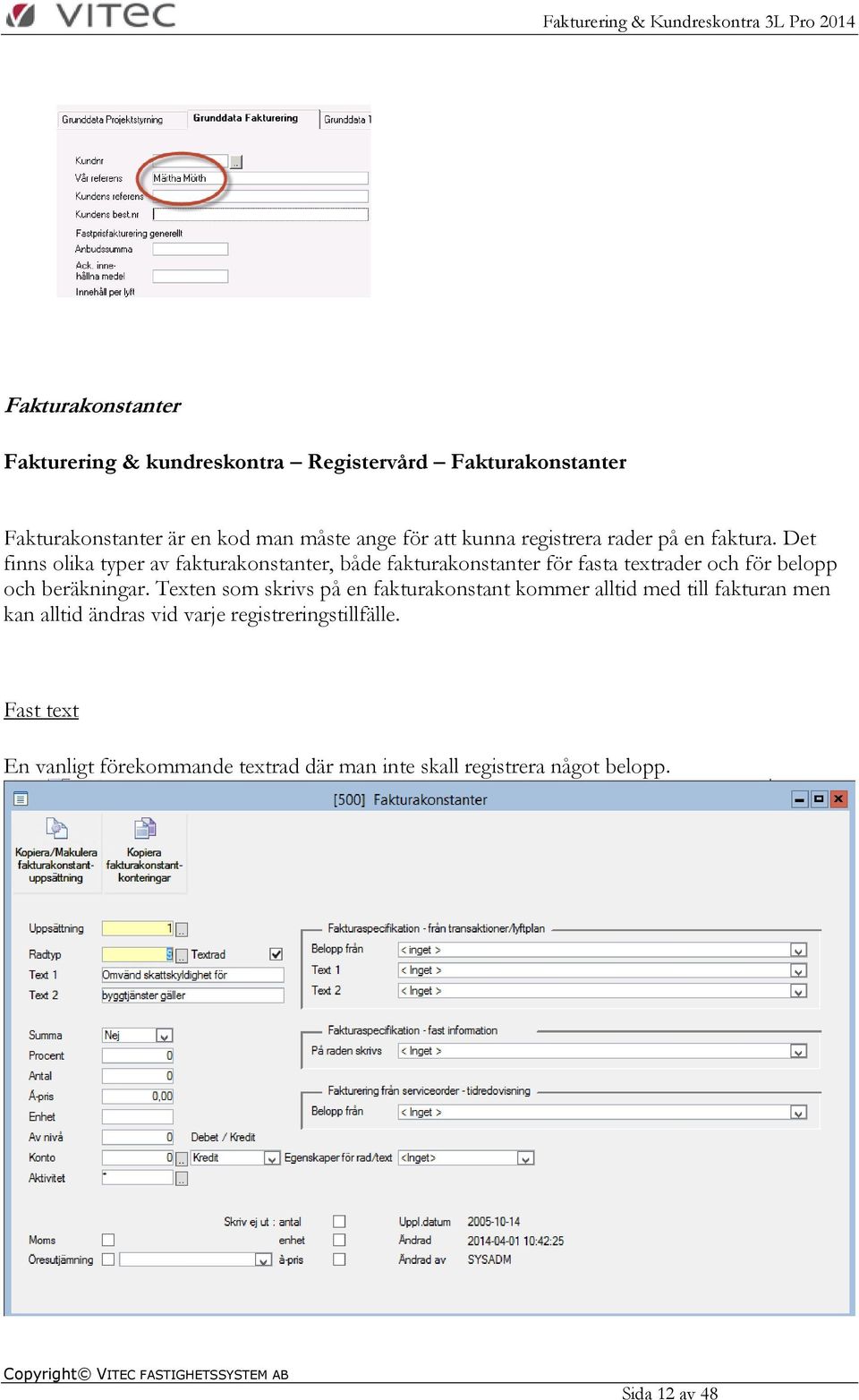 Det finns olika typer av fakturakonstanter, både fakturakonstanter för fasta textrader och för belopp och beräkningar.