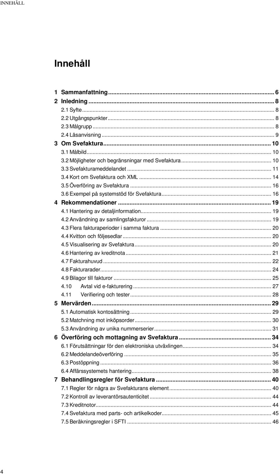 6 Exempel på systemstöd för Svefaktura... 16 4 Rekommendationer... 19 4.1 Hantering av detaljinformation... 19 4.2 Användning av samlingsfakturor... 19 4.3 Flera fakturaperioder i samma faktura... 20 4.