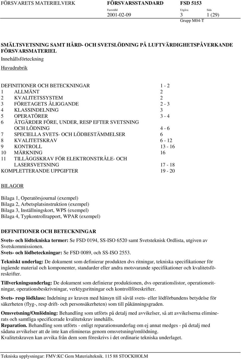 6-12 9 KONTROLL 13-16 10 MÄRKNING 16 11 TILLÄGGSKRAV FÖR ELEKTRONSTRÅLE- OCH LASERSVETSNING 17-18 KOMPLETTERANDE UPPGIFTER 19-20 BILAGOR Bilaga 1, Operaörsjournal (exempel) Bilaga 2,