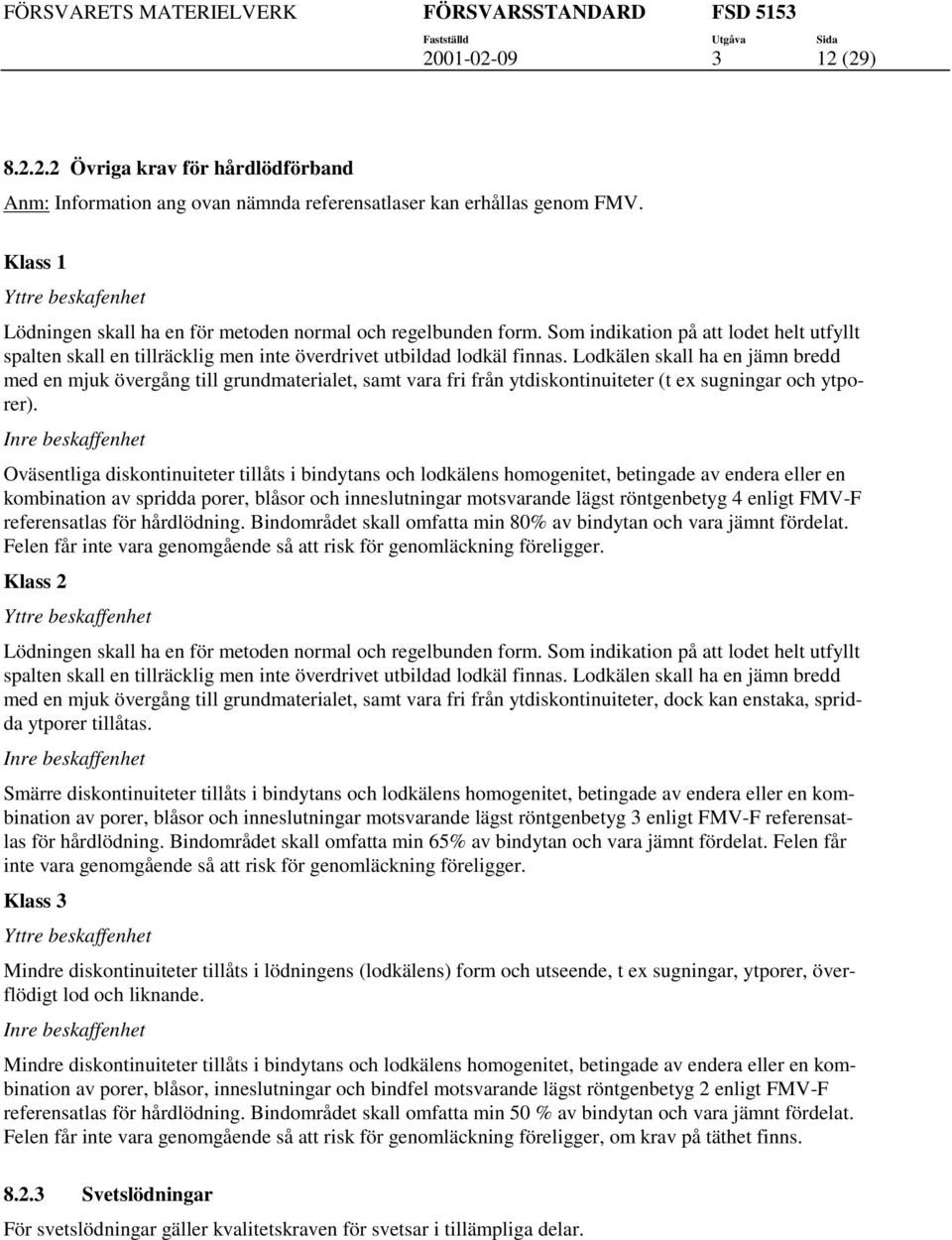 Lodkälen skall ha en jämn bredd med en mjuk övergång ill grundmaeriale, sam vara fri från ydiskoninuieer ( ex sugningar och yporer).