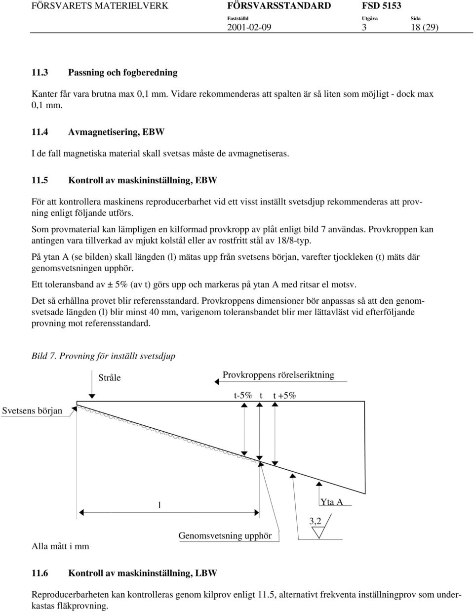 Som provmaerial kan lämpligen en kilformad provkropp av plå enlig bild 7 användas. Provkroppen kan aningen vara illverkad av mjuk kolsål eller av rosfri sål av 18/8-yp.