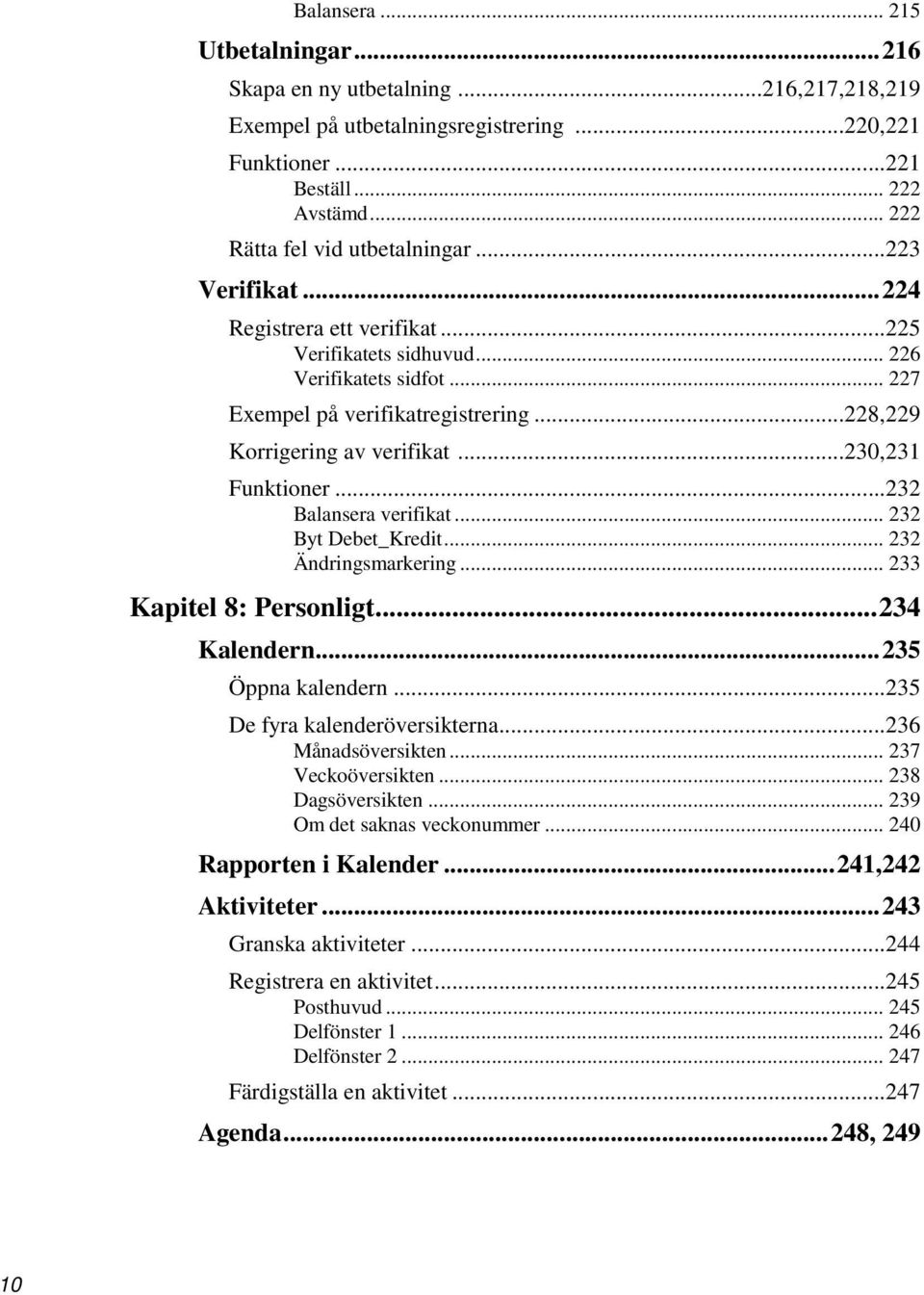 ..232 Balansera verifikat... 232 Byt Debet_Kredit... 232 Ändringsmarkering... 233 Kapitel 8: Personligt... 234 Kalendern... 235 Öppna kalendern...235 De fyra kalenderöversikterna...236 Månadsöversikten.