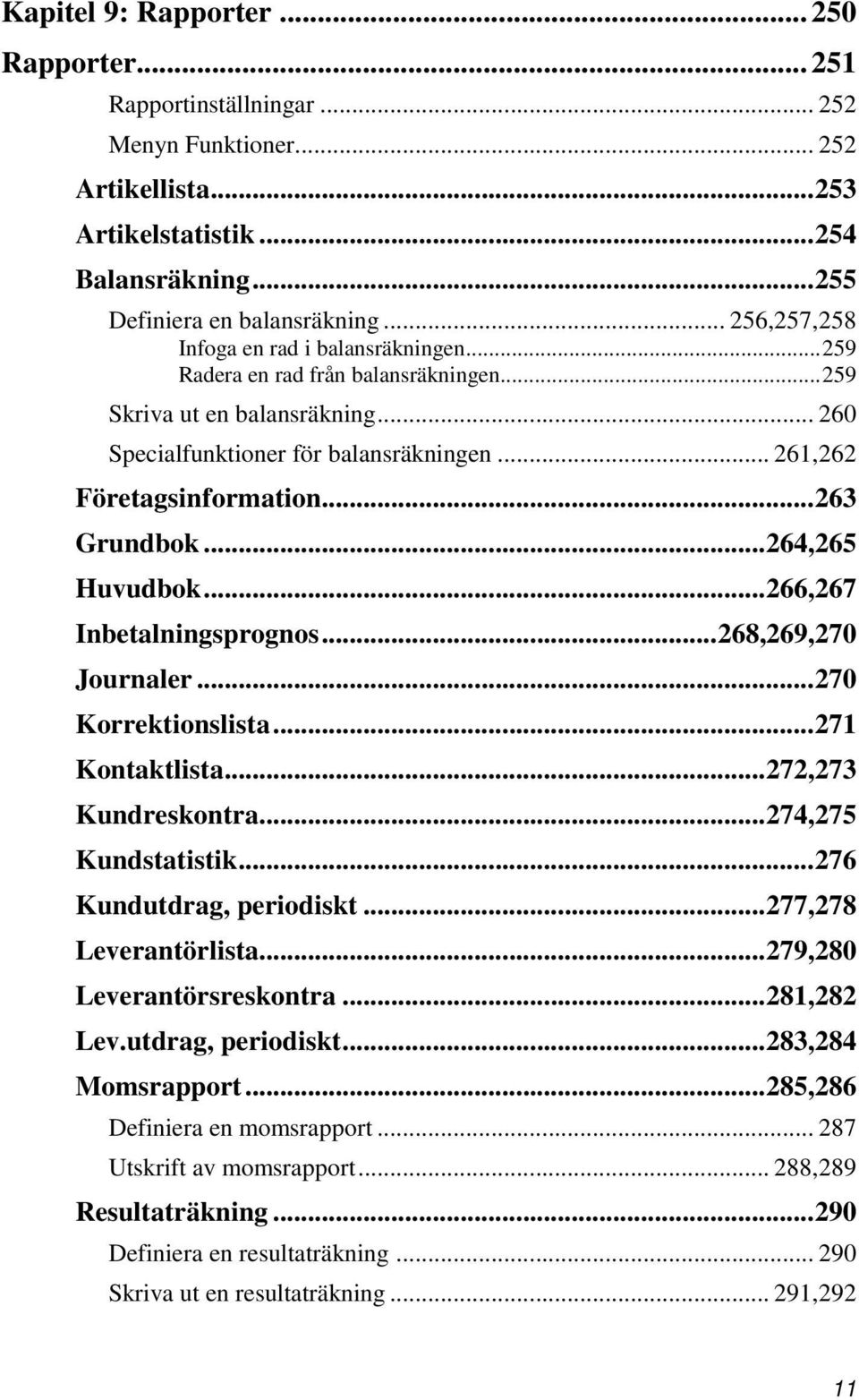 .. 263 Grundbok... 264,265 Huvudbok... 266,267 Inbetalningsprognos... 268,269,270 Journaler... 270 Korrektionslista... 271 Kontaktlista... 272,273 Kundreskontra... 274,275 Kundstatistik.