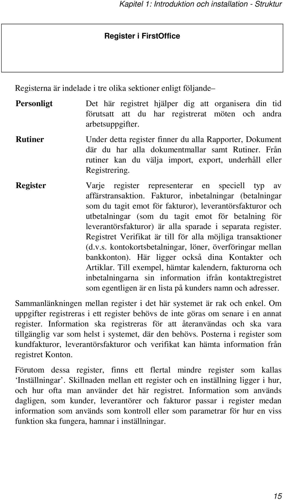 Från rutiner kan du välja import, export, underhåll eller Registrering. Register Varje register representerar en speciell typ av affärstransaktion.