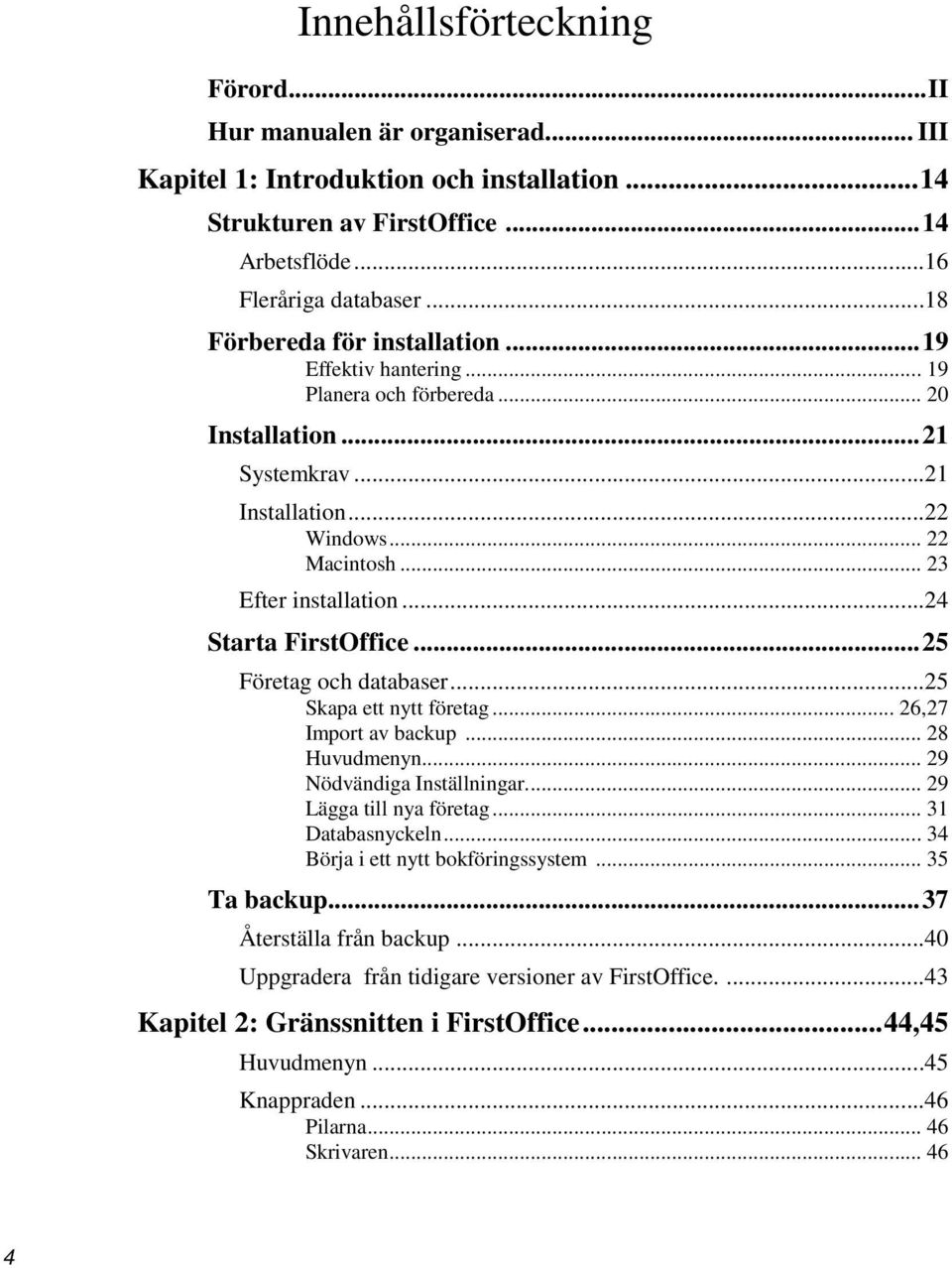 ..24 Starta FirstOffice... 25 Företag och databaser...25 Skapa ett nytt företag... 26,27 Import av backup... 28 Huvudmenyn... 29 Nödvändiga Inställningar.... 29 Lägga till nya företag.