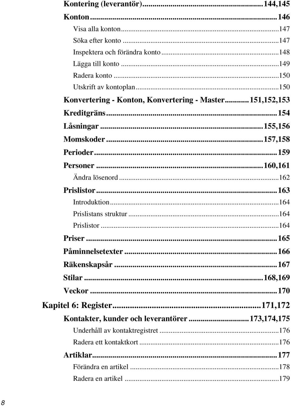 .. 160,161 Ändra lösenord...162 Prislistor... 163 Introduktion...164 Prislistans struktur...164 Prislistor...164 Priser... 165 Påminnelsetexter... 166 Räkenskapsår... 167 Stilar.