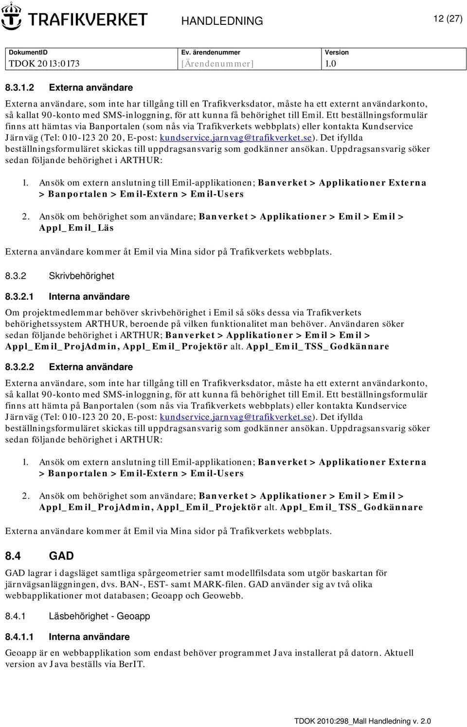 2 Externa användare Externa användare, som inte har tillgång till en Trafikverksdator, måste ha ett externt användarkonto, så kallat 90-konto med SMS-inloggning, för att kunna få behörighet till Emil.